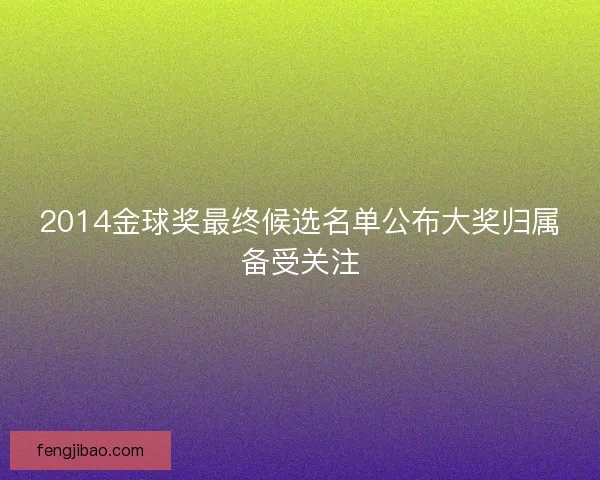 2014金球奖最终候选名单公布大奖归属备受关注
