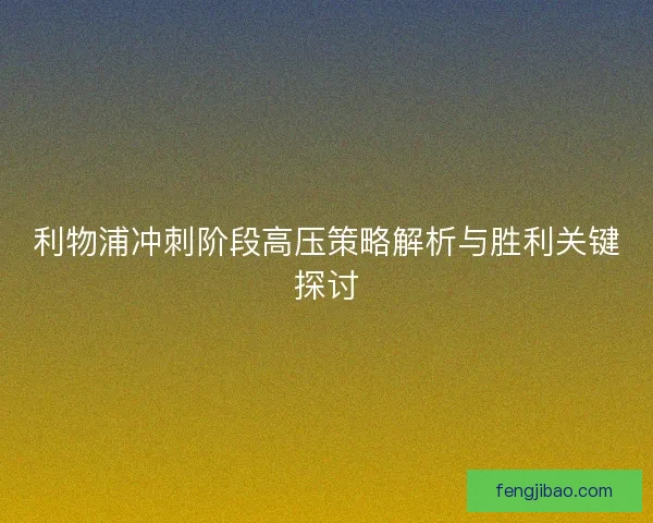 利物浦冲刺阶段高压策略解析与胜利关键探讨