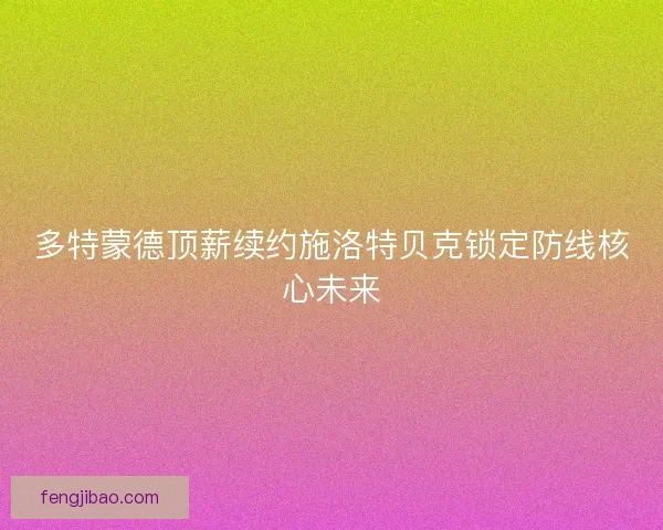多特蒙德顶薪续约施洛特贝克锁定防线核心未来