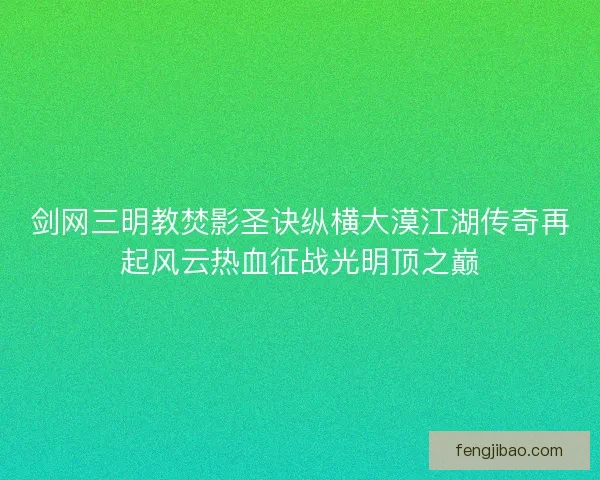 剑网三明教焚影圣诀纵横大漠江湖传奇再起风云热血征战光明顶之巅