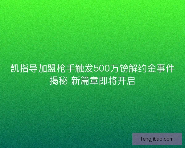 凯指导加盟枪手触发500万镑解约金事件揭秘 新篇章即将开启